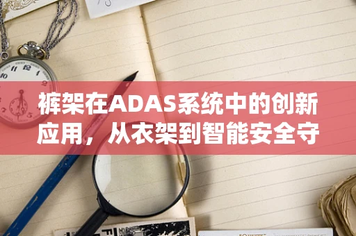 裤架在ADAS系统中的创新应用，从衣架到智能安全守护者