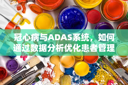 冠心病与ADAS系统，如何通过数据分析优化患者管理？