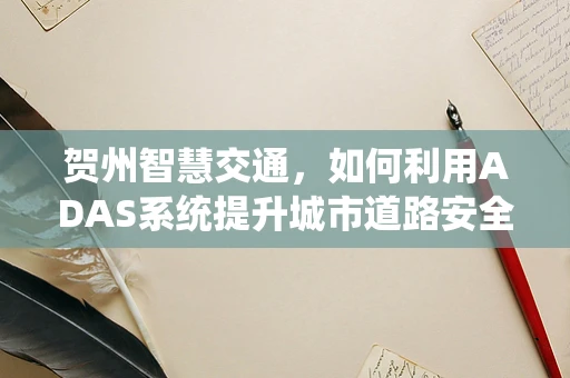贺州智慧交通，如何利用ADAS系统提升城市道路安全？