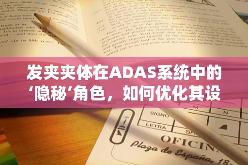 发夹夹体在ADAS系统中的‘隐秘’角色，如何优化其设计与应用？