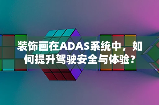 装饰画在ADAS系统中，如何提升驾驶安全与体验？