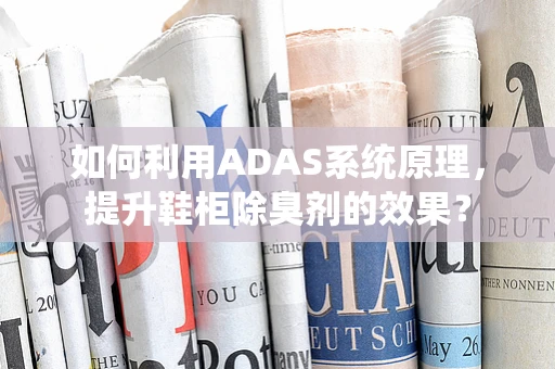 如何利用ADAS系统原理，提升鞋柜除臭剂的效果？