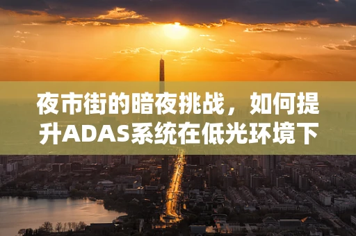 夜市街的暗夜挑战，如何提升ADAS系统在低光环境下的性能？