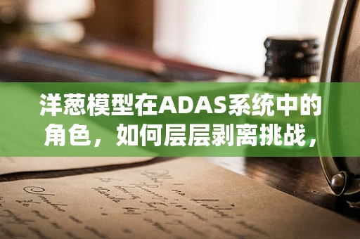 洋葱模型在ADAS系统中的角色，如何层层剥离挑战，保障安全？