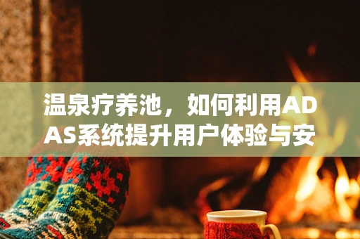 温泉疗养池，如何利用ADAS系统提升用户体验与安全？