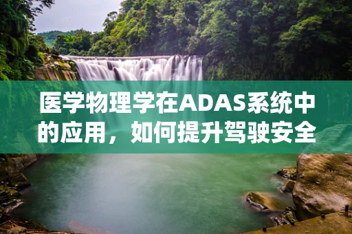 医学物理学在ADAS系统中的应用，如何提升驾驶安全与健康？