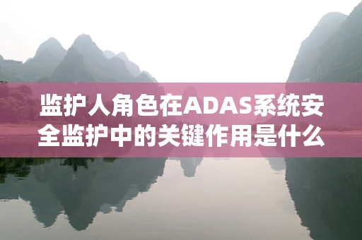 监护人角色在ADAS系统安全监护中的关键作用是什么？