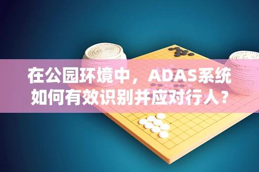 在公园环境中，ADAS系统如何有效识别并应对行人？