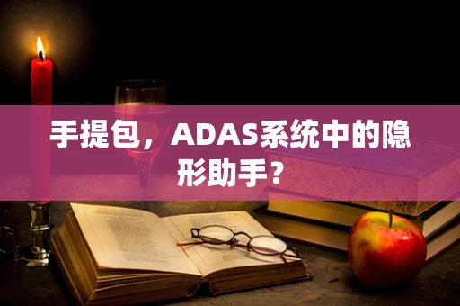 手提包，ADAS系统中的隐形助手？