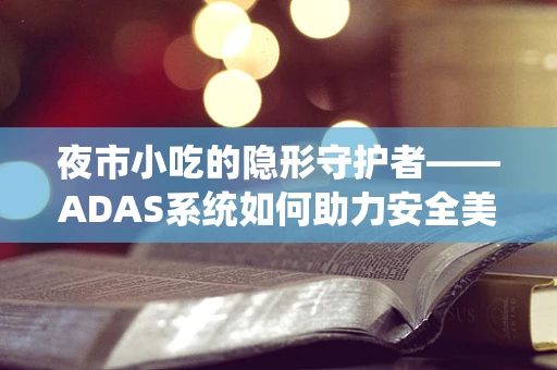 夜市小吃的隐形守护者——ADAS系统如何助力安全美食之旅？