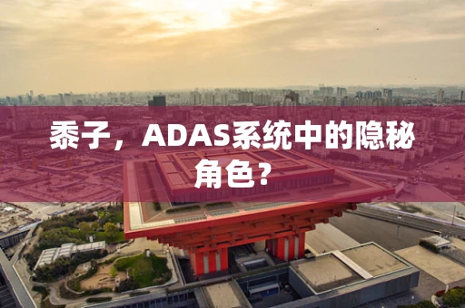 黍子，ADAS系统中的隐秘角色？