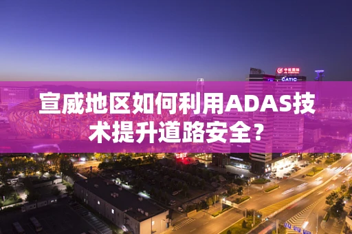 宣威地区如何利用ADAS技术提升道路安全？