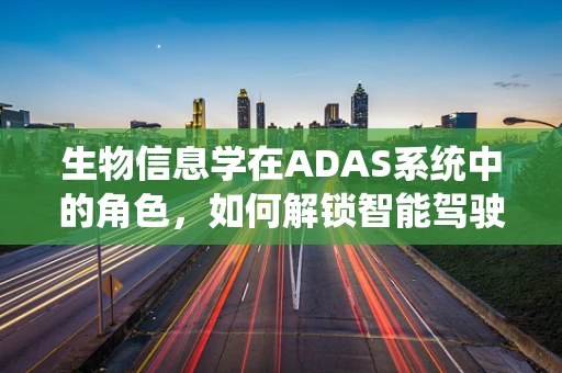 生物信息学在ADAS系统中的角色，如何解锁智能驾驶的未来？