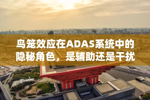鸟笼效应在ADAS系统中的隐秘角色，是辅助还是干扰？