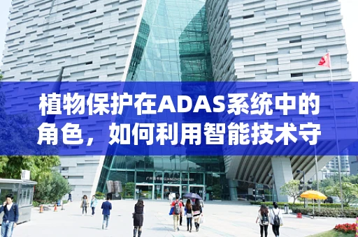 植物保护在ADAS系统中的角色，如何利用智能技术守护绿色生态？