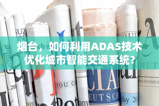 烟台，如何利用ADAS技术优化城市智能交通系统？