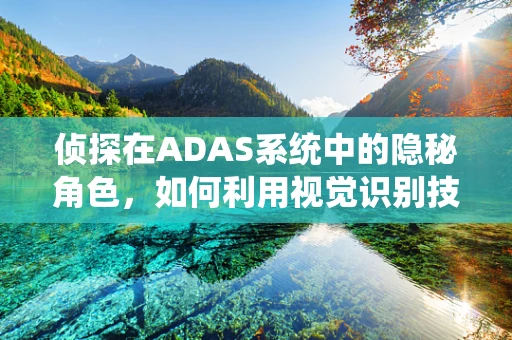 侦探在ADAS系统中的隐秘角色，如何利用视觉识别技术提升道路安全？
