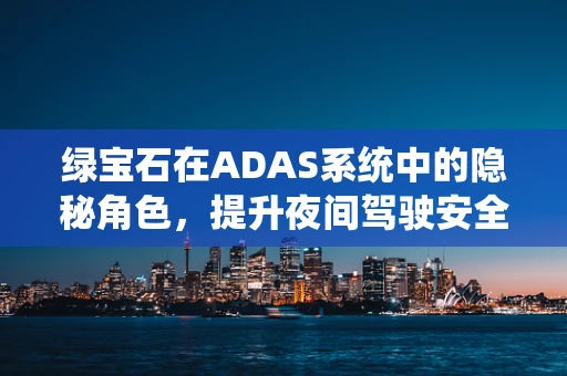 绿宝石在ADAS系统中的隐秘角色，提升夜间驾驶安全的秘密武器？