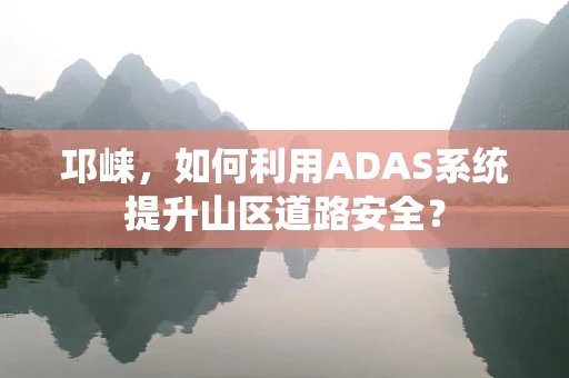 邛崃，如何利用ADAS系统提升山区道路安全？