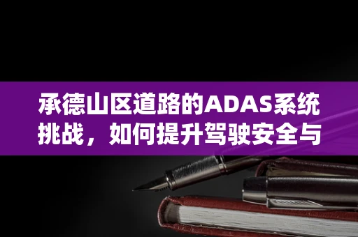 承德山区道路的ADAS系统挑战，如何提升驾驶安全与效率？