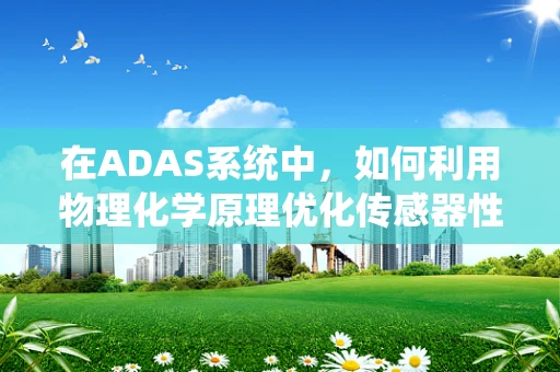 在ADAS系统中，如何利用物理化学原理优化传感器性能？