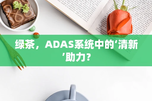 绿茶，ADAS系统中的‘清新’助力？