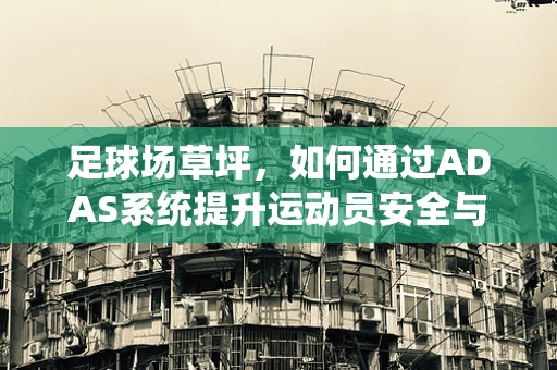 足球场草坪，如何通过ADAS系统提升运动员安全与体验？