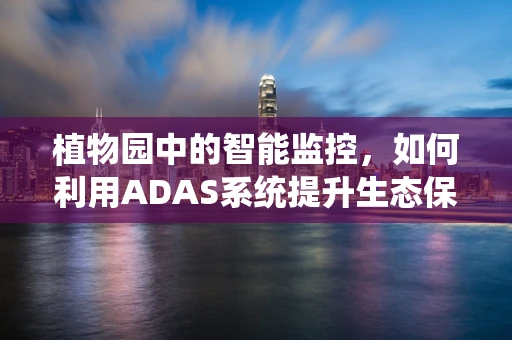 植物园中的智能监控，如何利用ADAS系统提升生态保护效率？