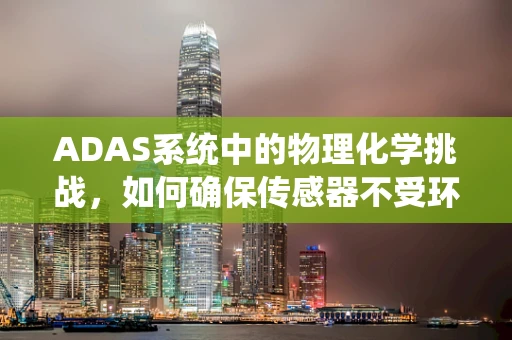 ADAS系统中的物理化学挑战，如何确保传感器不受环境影响？