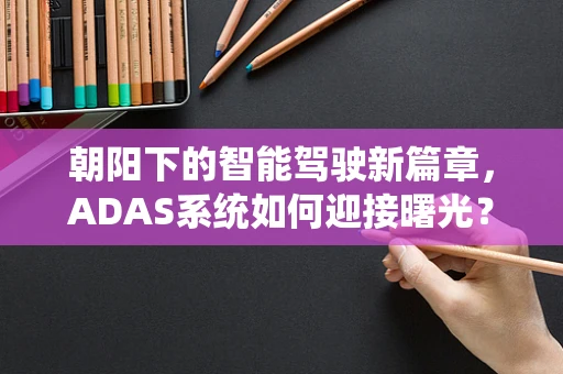 朝阳下的智能驾驶新篇章，ADAS系统如何迎接曙光？