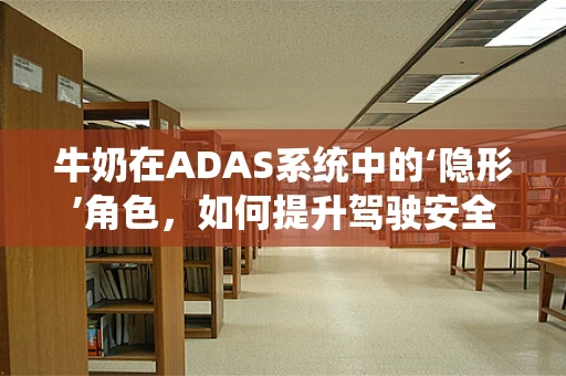 牛奶在ADAS系统中的‘隐形’角色，如何提升驾驶安全？