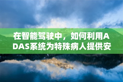 在智能驾驶中，如何利用ADAS系统为特殊病人提供安全出行方案？