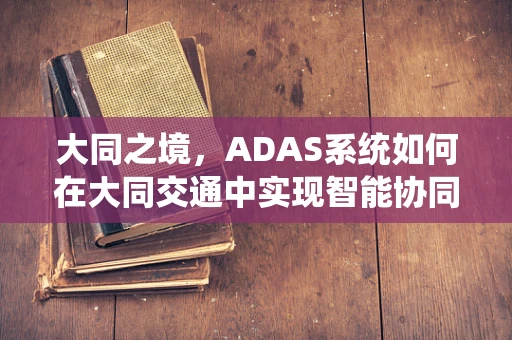 大同之境，ADAS系统如何在大同交通中实现智能协同？