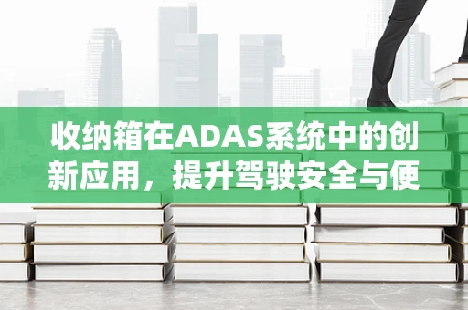 收纳箱在ADAS系统中的创新应用，提升驾驶安全与便利性的新思路？