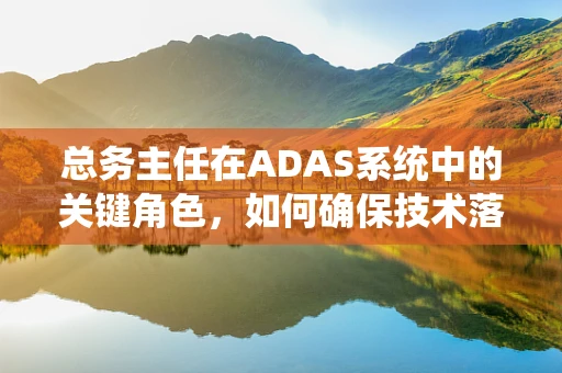 总务主任在ADAS系统中的关键角色，如何确保技术落地与员工福祉？