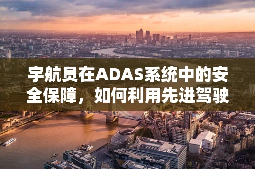 宇航员在ADAS系统中的安全保障，如何利用先进驾驶辅助系统提升太空探索安全？