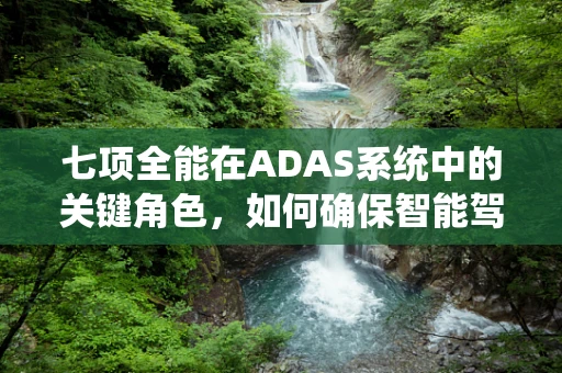 七项全能在ADAS系统中的关键角色，如何确保智能驾驶的全面安全？