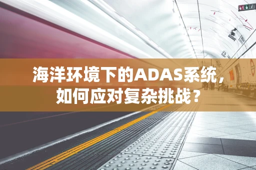 海洋环境下的ADAS系统，如何应对复杂挑战？
