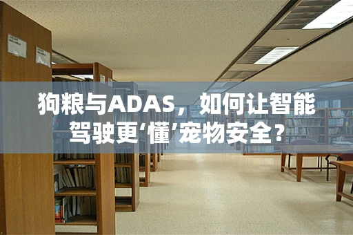 狗粮与ADAS，如何让智能驾驶更‘懂’宠物安全？