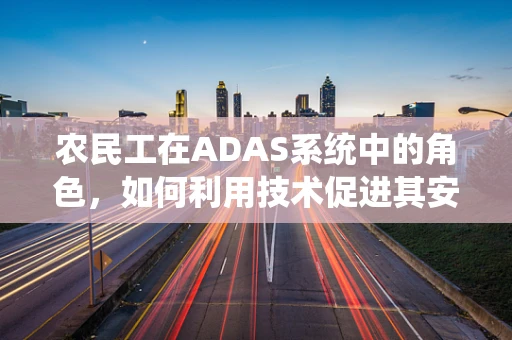 农民工在ADAS系统中的角色，如何利用技术促进其安全出行？