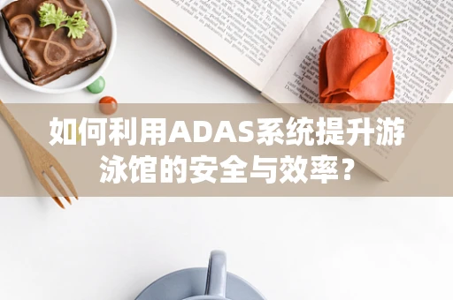 如何利用ADAS系统提升游泳馆的安全与效率？