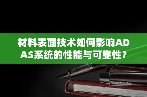 材料表面技术如何影响ADAS系统的性能与可靠性？