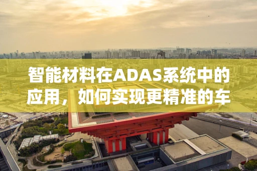 智能材料在ADAS系统中的应用，如何实现更精准的车辆控制？