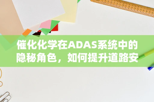 催化化学在ADAS系统中的隐秘角色，如何提升道路安全与效率？