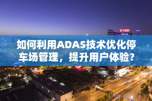 如何利用ADAS技术优化停车场管理，提升用户体验？
