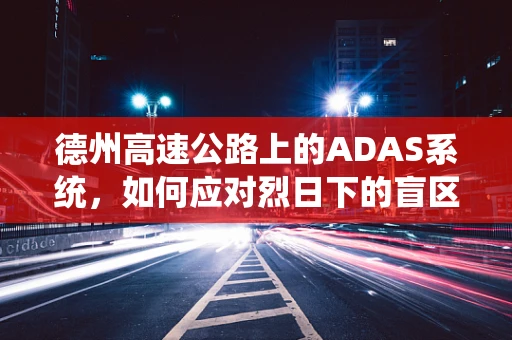德州高速公路上的ADAS系统，如何应对烈日下的盲区挑战？