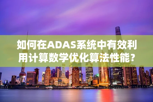 如何在ADAS系统中有效利用计算数学优化算法性能？