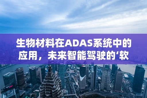 生物材料在ADAS系统中的应用，未来智能驾驶的‘软’实力？