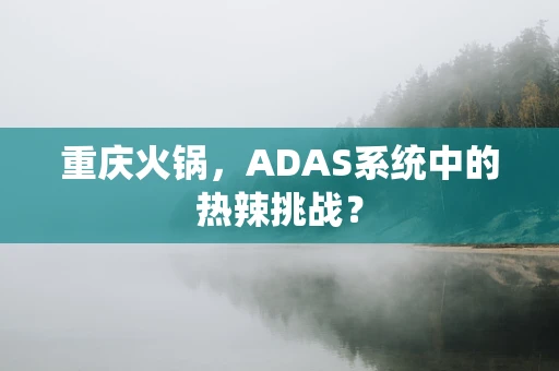 重庆火锅，ADAS系统中的热辣挑战？