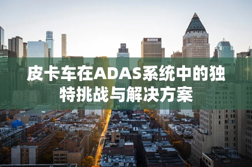 皮卡车在ADAS系统中的独特挑战与解决方案